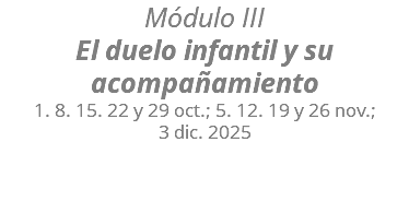 Módulo III El duelo infantil y su acompañamiento 1. 8. 15. 22 y 29 oct.; 5. 12. 19 y 26 nov.;  3 dic. 2025 