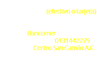 - En las instalaciones del Centro San Camilo A.C. (efectivo o tarjeta)  - Por medio de depósito bancario  Banco: Bancomer Num. de Cuenta: 0131442279  Nombre: Centro San Camilo A.C. 