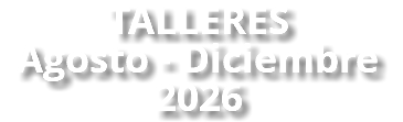 TALLERES Agosto - Diciembre 2026