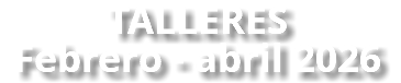 TALLERES Febrero - abril 2026