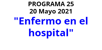 PROGRAMA 25 20 Mayo 2021 "Enfermo en el hospital" 