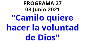 PROGRAMA 27 03 Junio 2021 "Camilo quiere hacer la voluntad de Dios" 