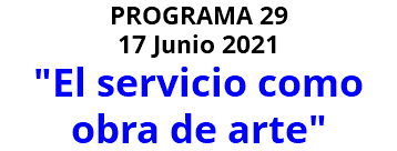 PROGRAMA 29 17 Junio 2021 "El servicio como obra de arte"