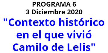 PROGRAMA 6 3 Diciembre 2020 "Contexto histórico en el que vivió Camilo de Lelis"