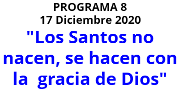 PROGRAMA 8 17 Diciembre 2020 "Los Santos no nacen, se hacen con la gracia de Dios"