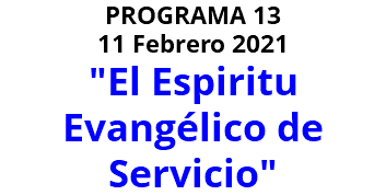 PROGRAMA 13 11 Febrero 2021 "El Espiritu Evangélico de Servicio" 