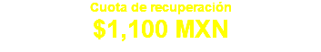 Cuota de recuperación $1,100 MXN 