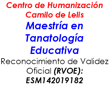 Centro de Humanización Camilo de Lelis Maestría en Tanatología Educativa Reconocimiento de Validez Oficial (RVOE): ESM142019182 