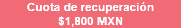 Cuota de recuperación $1,800 MXN 