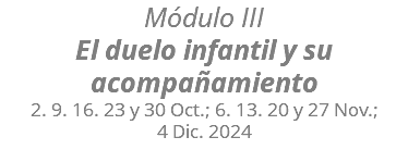 Módulo III El duelo infantil y su acompañamiento 2. 9. 16. 23 y 30 Oct.; 6. 13. 20 y 27 Nov.; 4 Dic. 2024